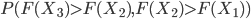 P(F(X_3)>F(X_2), F(X_2)>F(X_1))