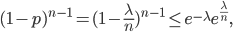 (1-p)^{n-1} = (1-\frac{\lambda}{n})^{n-1} \leq e^{-\lambda}e^{\frac{\lambda}{n}},
