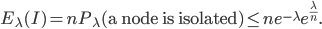 E_{\lambda}(I) = nP_{\lambda}(\text{a node is isolated}) \leq ne^{-\lambda}e^{\frac{\lambda}{n}}.