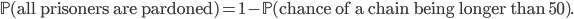 \mathbb{P}(\text{all prisoners are pardoned})=1-\mathbb{P}(\text{chance of a chain being longer than 50}).