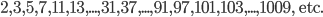 2, 3, 5, 7, 11, 13,...,31, 37,...,91, 97, 101, 103,..., 1009, \text{ etc}.