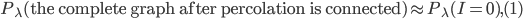 P_{\lambda}(\text{the complete graph after percolation is connected}) \approx P_{\lambda}(I=0), (1)