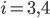 i=3,4