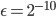 \epsilon = 2^{-10}