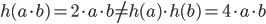 h(a \cdot b) = 2\cdot a\cdot b \neq h(a)\cdot h(b) = 4\cdot a\cdot b