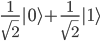 \frac{1}{\sqrt{2}}|0\rangle+\frac{1}{\sqrt{2}}|1\rangle